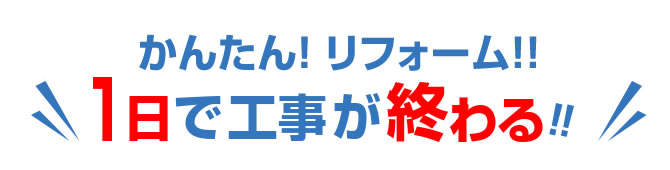 かんたん！リフォーム!!1日で工事が終わる