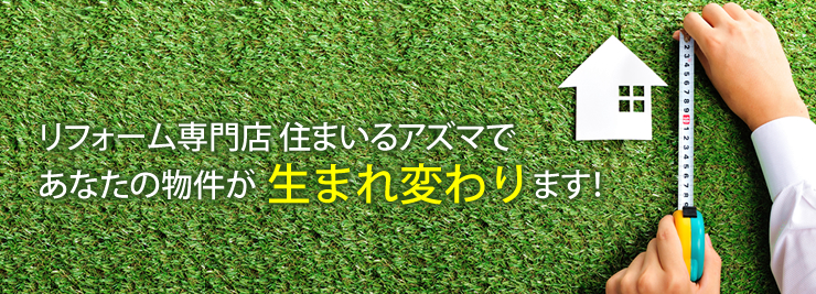 リフォーム専門店住まいるアズマであなたの物件が生まれ変わります！