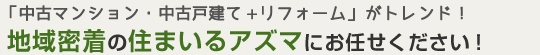 「中古マンション・中古戸建て+リフォーム」がトレンド！地域密着の住まいるアズマにお任せください！