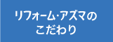 リフォーム・アズマのこだわり