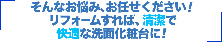 そんなお悩み、お任せください！リフォームすれば、清潔で快適な洗面化粧台に！